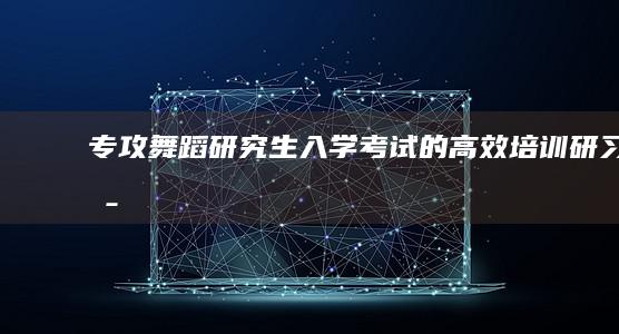 专攻舞蹈研究生入学考试的高效培训研习班